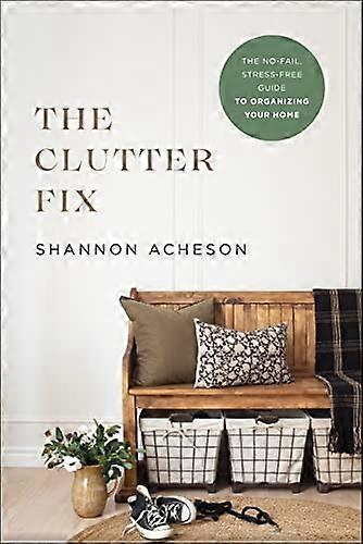 The Clutter Fix The No Fail Stress Free Guide to Organizing Your Home