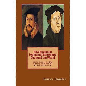 How Huguenot Protestant Reformers Changed The World Main Events In The History A - James M Lowrance - Paperback - en Book