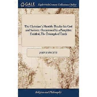 The Christian's Humble Plea for his God and Saviour. Occasioned by a Pamphlet Entitled The Triumph of Truth