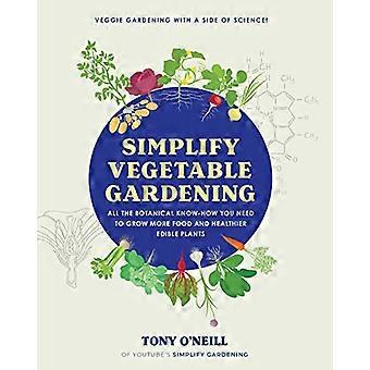 Simplify Vegetable Gardening All the botanical know how you need to grow more food and healthier edible plants Veggie Gardening with a Side of Scie