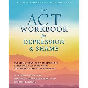 Das ACT-Arbeitsbuch für Depression und Scham: Überwinde Gedanken der Defekte und Steigerung des Wohlbefindens mit Akzeptanz und Verpflichtungstherapie
