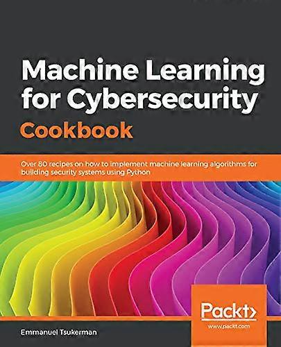 Machine Learning for Cybersecurity Cookbook: Over 80 recipes on how to implement machine learning algorithms for building security systems using Pytho