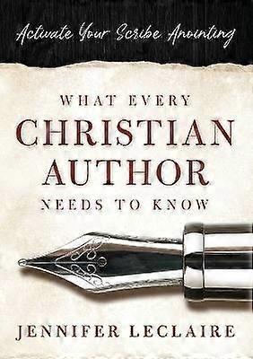 What Every Christian Writer Needs to Know Activate Your Scribe Anointing