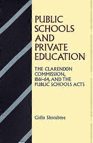 Public Schools and Private Education: The Clarendon Commission 1861 64 and the Public Schools Acts