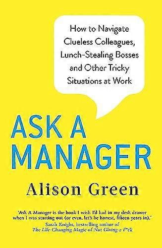 Ask a Manager: How to Navigate Clueless Colleagues Lunch Stealing Bosses and Other Tricky Situations at Work