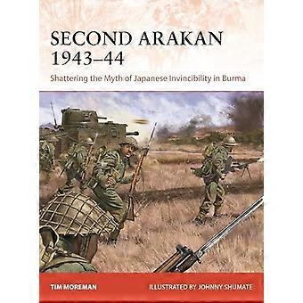 Second Arakan 1943-44 : Shattering the Myth of Japanese Invincibility in Burma