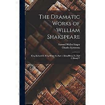 The dramatic works of william shakspeare king richard ii. king henry iv, part 1. king henry iv, part 2. henry v