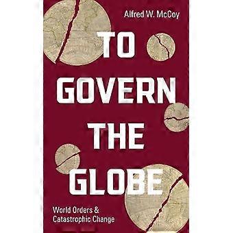 To Govern The Globe World Orders And Catastrophic Change - Alfred W. McCoy - Hardcover - English Book - Society & Politics
