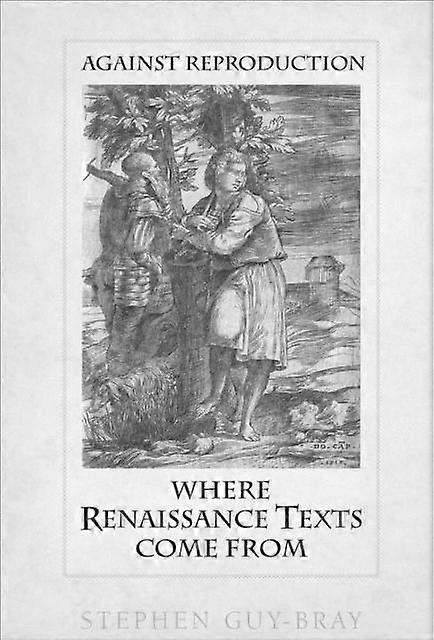 Against Reproduction Where Renaissance Texts Come From by Stephen GuyBray Book