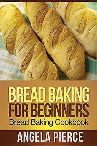 Bread Baking for Beginners: Bread Baking Cookbook