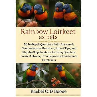Rainbow Loirkeet as pets: 50 In-Depth Questions Fully Answered: Comprehensive Guidance, Expert Tips, and Step-by-Step Solutions for Every Rainbow Lori