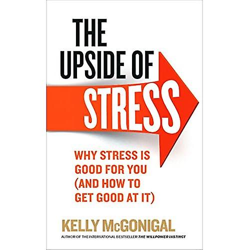 The Upside of Stress: Why stress is good for you (and how to get good at it)