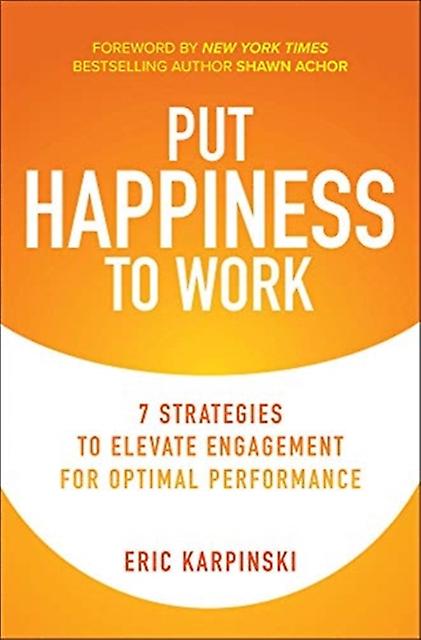 Put Happiness To Work 7 Strategies To Elevate Engagement For Optimal Performance by Shawn Achor Hardback Book