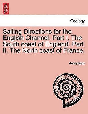 Sailing Directions for the English Channel Part I The South coast of England Part II The North coast of France