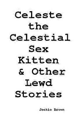 Celeste the Celestial Sex Kitten & Other Lewd Stories