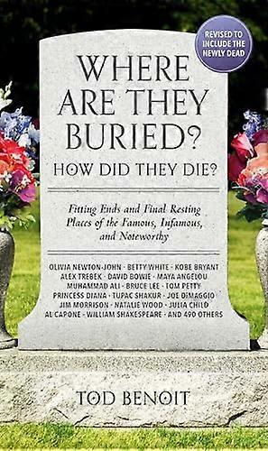 Where Are They Buried? (2023 Revised and Updated): How Did They Die? Fitting Ends and Final Resting Places of the Famous Infamous and Noteworthy