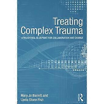 Treating Complex Trauma A Relational Blueprint For Collaboration And Change - Mary Jo Barrett