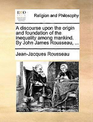 A discourse upon the origin and foundation of the inequality among mankind By John James Rousseau