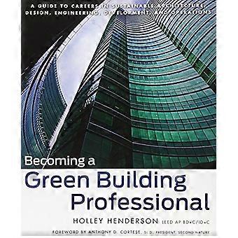 Becoming a Green Building Professional A Guide to Careers in Sustainable Architecture Design Engineering Development and Operations