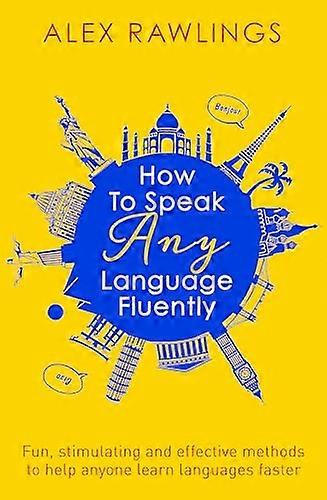 How to Speak Any Language Fluently: Fun stimulating and effective methods to help anyone learn languages faster