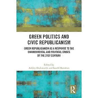 Grüne Politik und bürgerlicher Republikanismus: Grüner Republikanismus als Antwort auf die ökologischen und politischen Krisen des 21. Jahrhunderts