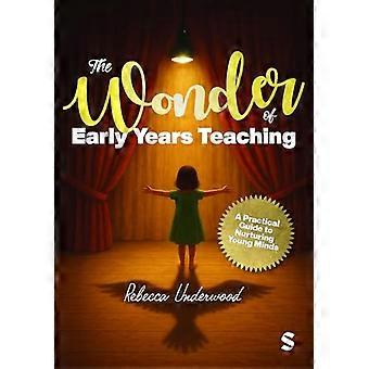 The Wonder of Early Years Teaching A practical guide to nurturing young minds