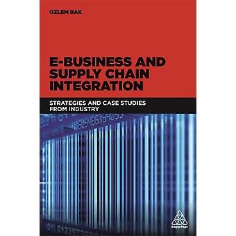 E-business And Supply Chain Integration Strategies And Case Studies From Industr - Ozlem Bak