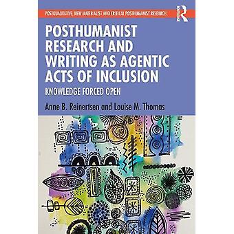 Posthumanist Research And Writing As Agentic Acts Of Inclusion Knowledge Forced - Anne B. Reinertsen