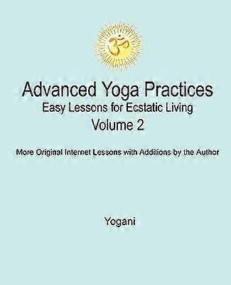 Advanced Yoga Practices - Easy Lessons for Ecstatic Living Volume 2