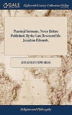 Practical Sermons Never Before Published By the Late Reverend Mr Jonathan Edwards