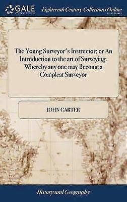 The Young Surveyor's Instructor; Or an Introduction to the Art of Surveying. Whereby Any One May Become a Compleat Surveyor
