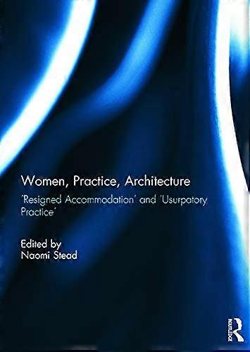 Women Practice Architecture: Resigned Accommodation and Usurpatory Practice