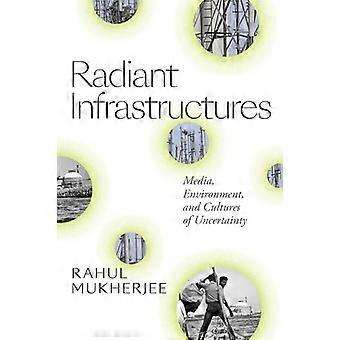 Radiant Infrastructures Media Environment and Cultures of Uncertainty