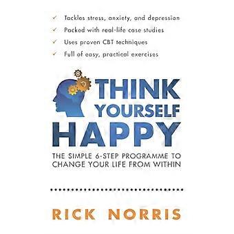 Think Yourself Happy The Simple 6-step Programme To Change Your Life From Within - Norris, Rick
