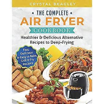 Das komplette Heißluftfritteuse-Kochbuch: gesündere und leckere alternative Rezepte zum Frittieren (schnelle, leckere und einfach zu backende, zu grillende und zu bratende Rezepte)