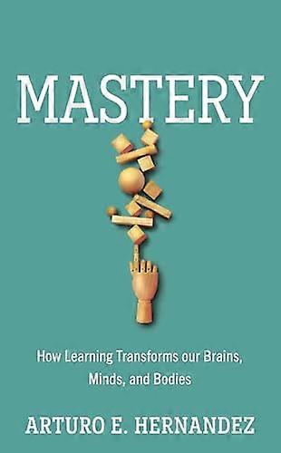 Mastery How Learning Transforms Our Brains Minds and Bodies