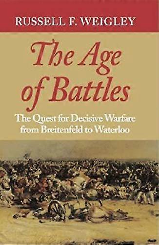 The Age of Battles: The Quest for Decisive Warfare from Breitenfeld to Waterloo