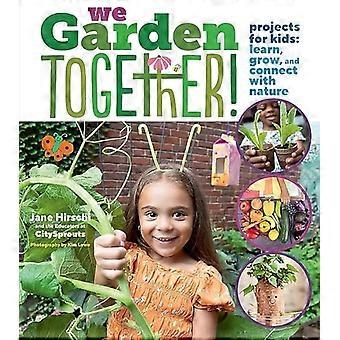 We Garden Together!: Projektit lapsille: Opi, kasva ja ole yhteydessä luontoon