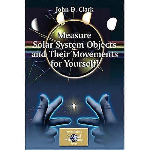 Measure Solar System Objects and Their Movements for Yourself! (Patrick Moore's Practical Astronomy Series)