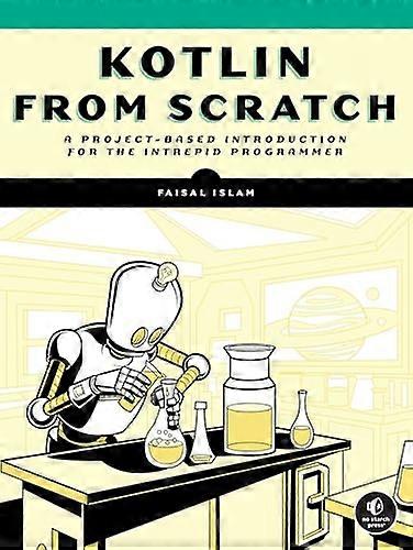 Kotlin from Scratch: A  Project-Based Introduction  for the Intrepid Programmer