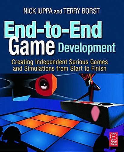 End to End Game Development: Creating Independent Serious Games and Simulations from Start to Finish