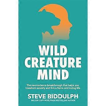 Wild Creature Mind The Neuroscience Breakthrough that Helps You Transform Anxiety and Live a Fierce and Loving Life