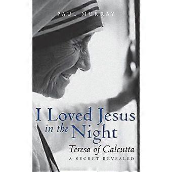 Ich liebte Jesus in der Nacht: Teresa von Kalkutta – ein Geheimnis enthüllt