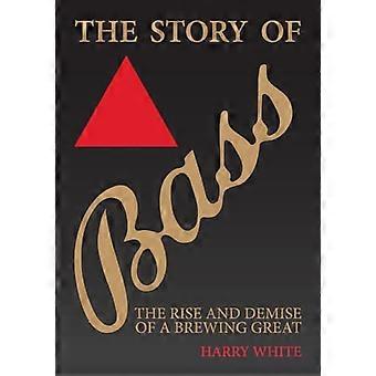 The Story of Bass The Rise and Demise of a Brewing Great