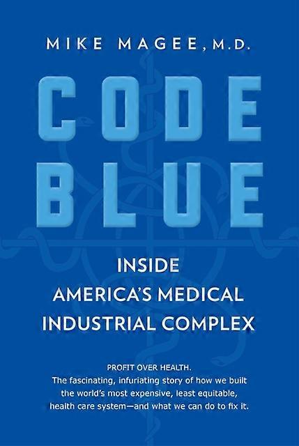 Code Blue Inside America's Medical Industrial Complex - Mike Magee