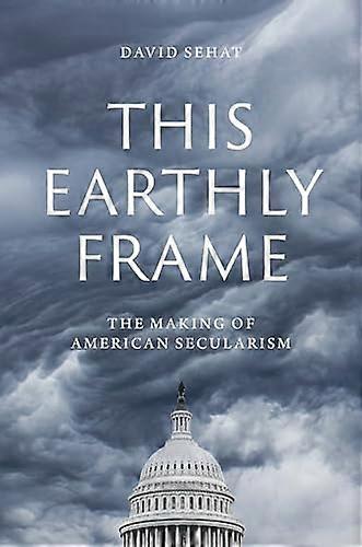 This Earthly Frame: The Making of American Secularism