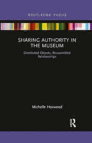 Sharing Authority in the Museum: Distributed objects, reassembled relationships (Museums in Focus)