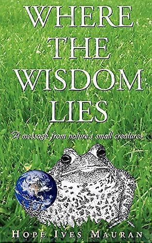 Where the Wisdom Lies: A Message from Natures Small Creatures