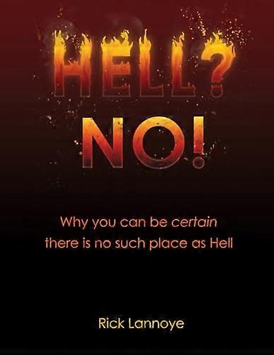Hell? No!: Why You Can Be Certain There Is No Such Place As Hell