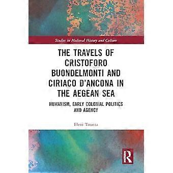 The Travels of Cristoforo Buondelmonti and Ciriaco dAncona in the Aegean Sea Humanism Early Colonial Politics and Agency